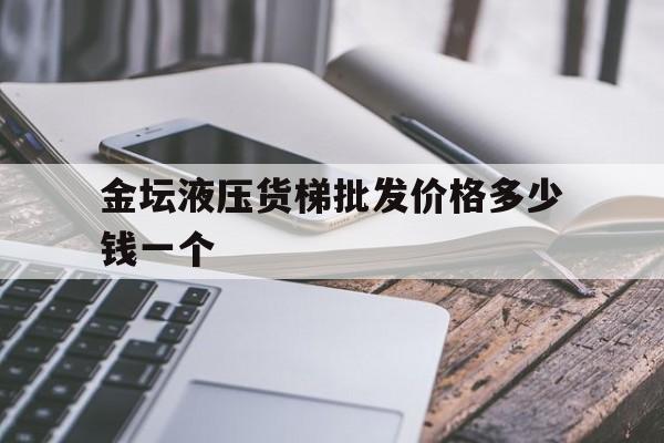 金坛液压货梯批发价格多少钱一个()